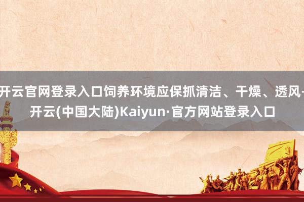 开云官网登录入口饲养环境应保抓清洁、干燥、透风-开云(中国大陆)Kaiyun·官方网站登录入口