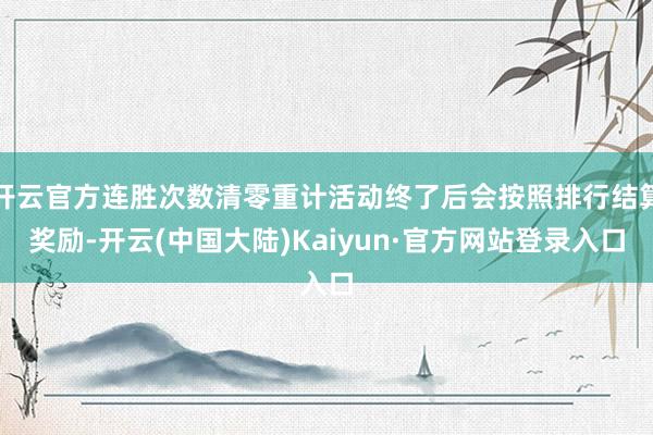 开云官方连胜次数清零重计活动终了后会按照排行结算奖励-开云(中国大陆)Kaiyun·官方网站登录入口