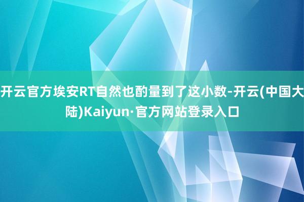 开云官方埃安RT自然也酌量到了这小数-开云(中国大陆)Kaiyun·官方网站登录入口