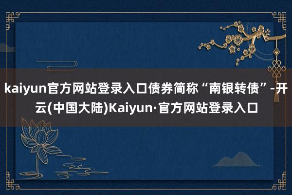 kaiyun官方网站登录入口债券简称“南银转债”-开云(中国大陆)Kaiyun·官方网站登录入口