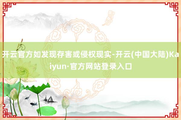 开云官方如发现存害或侵权现实-开云(中国大陆)Kaiyun·官方网站登录入口