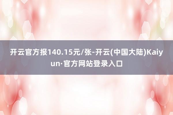 开云官方报140.15元/张-开云(中国大陆)Kaiyun·官方网站登录入口