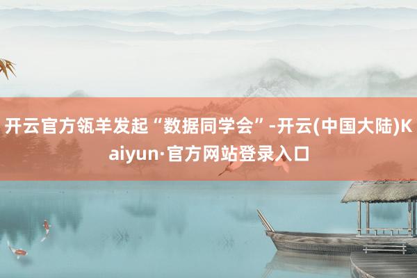 开云官方瓴羊发起“数据同学会”-开云(中国大陆)Kaiyun·官方网站登录入口