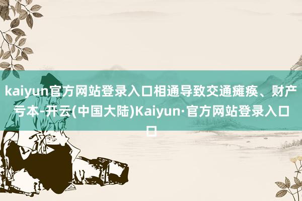 kaiyun官方网站登录入口相通导致交通瘫痪、财产亏本-开云(中国大陆)Kaiyun·官方网站登录入口