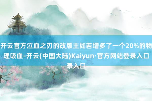 开云官方泣血之刃的改版主如若增多了一个20%的物理吸血-开云(中国大陆)Kaiyun·官方网站登录入口