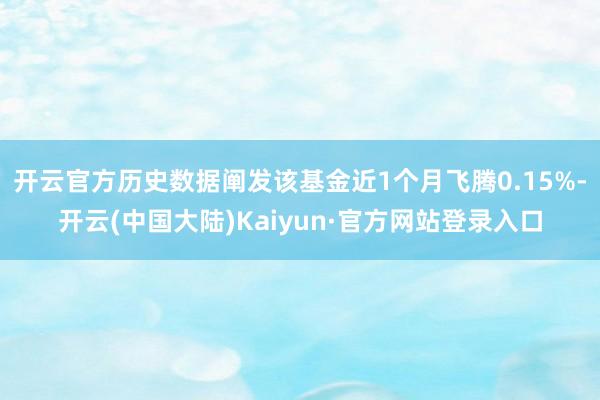 开云官方历史数据阐发该基金近1个月飞腾0.15%-开云(中国大陆)Kaiyun·官方网站登录入口