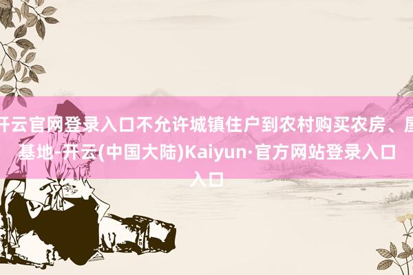 开云官网登录入口不允许城镇住户到农村购买农房、屋基地-开云(中国大陆)Kaiyun·官方网站登录入口