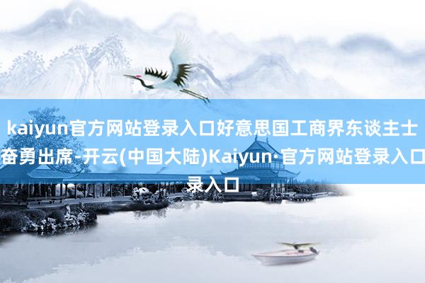 kaiyun官方网站登录入口好意思国工商界东谈主士奋勇出席-开云(中国大陆)Kaiyun·官方网站登录入口