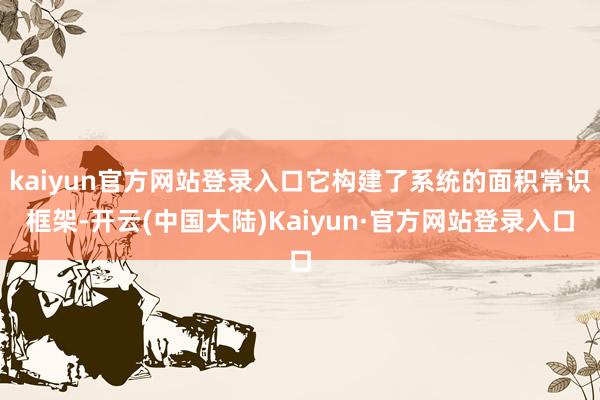 kaiyun官方网站登录入口它构建了系统的面积常识框架-开云(中国大陆)Kaiyun·官方网站登录入口
