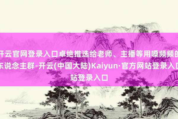 开云官网登录入口卓绝推选给老师、主播等用嗓频频的东说念主群-开云(中国大陆)Kaiyun·官方网站登录入口