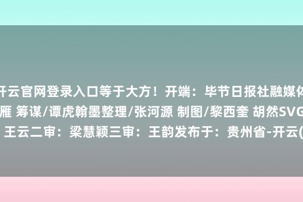 开云官网登录入口等于大方！开端：毕节日报社融媒体中心作家：统筹/王方雁 筹谋/谭虎翰墨整理/张河源 制图/黎西奎 胡然SVG/王蔓一审：王云二审：梁慧颖三审：王韵发布于：贵州省-开云(中国大陆)Kaiyun·官方网站登录入口