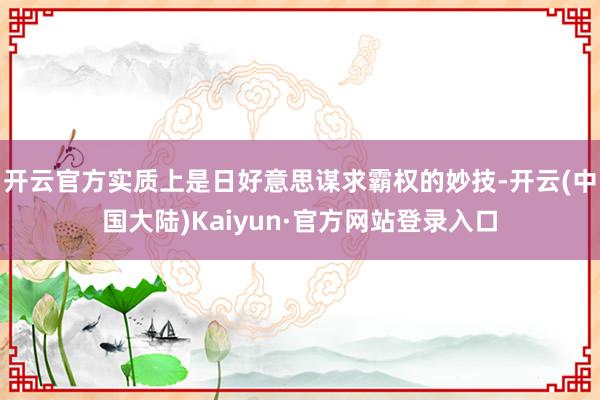 开云官方实质上是日好意思谋求霸权的妙技-开云(中国大陆)Kaiyun·官方网站登录入口