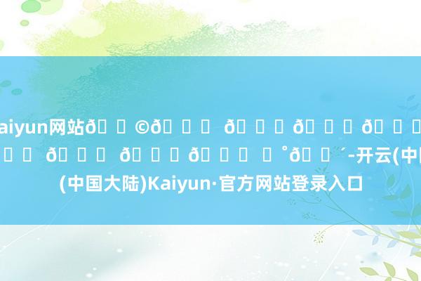 kaiyun网站𝑩𝒚 𝒕𝒉𝒆 𝒔𝒆𝒂 🌊 𓈒𓂂 ⭒˚🌴-开云(中国大陆)Kaiyun·官方网站登录入口