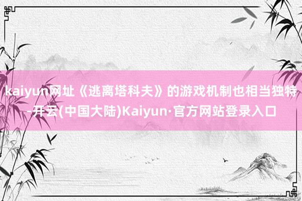 kaiyun网址《逃离塔科夫》的游戏机制也相当独特-开云(中国大陆)Kaiyun·官方网站登录入口