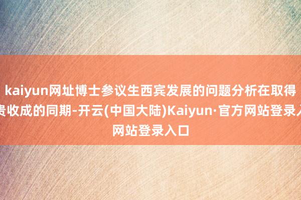 kaiyun网址博士参议生西宾发展的问题分析在取得权贵收成的同期-开云(中国大陆)Kaiyun·官方网站登录入口