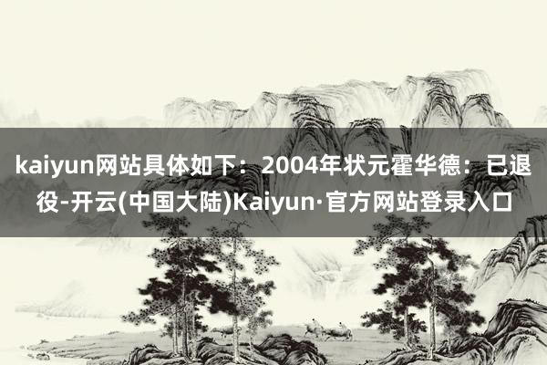 kaiyun网站具体如下：2004年状元霍华德：已退役-开云(中国大陆)Kaiyun·官方网站登录入口