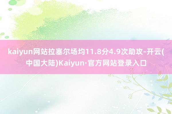 kaiyun网站拉塞尔场均11.8分4.9次助攻-开云(中国大陆)Kaiyun·官方网站登录入口