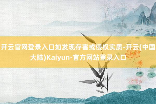开云官网登录入口如发现存害或侵权实质-开云(中国大陆)Kaiyun·官方网站登录入口