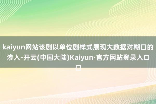 kaiyun网站该剧以单位剧样式展现大数据对糊口的渗入-开云(中国大陆)Kaiyun·官方网站登录入口