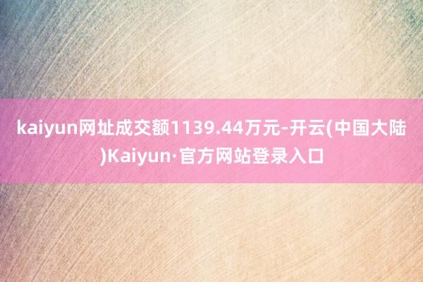 kaiyun网址成交额1139.44万元-开云(中国大陆)Kaiyun·官方网站登录入口