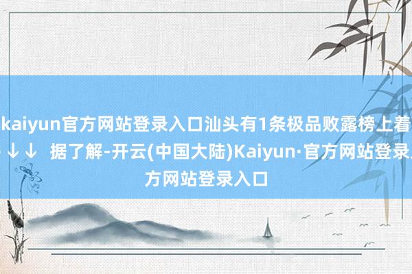 kaiyun官方网站登录入口汕头有1条极品败露榜上着名↓↓↓  据了解-开云(中国大陆)Kaiyun·官方网站登录入口