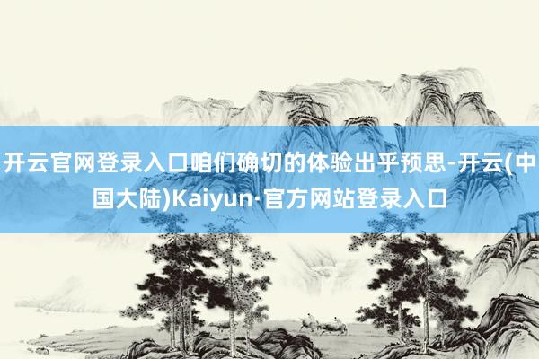 开云官网登录入口咱们确切的体验出乎预思-开云(中国大陆)Kaiyun·官方网站登录入口