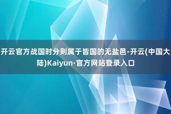 开云官方战国时分则属于皆国的无盐邑-开云(中国大陆)Kaiyun·官方网站登录入口