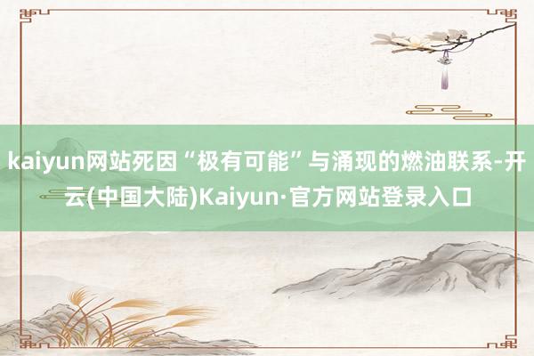 kaiyun网站死因“极有可能”与涌现的燃油联系-开云(中国大陆)Kaiyun·官方网站登录入口