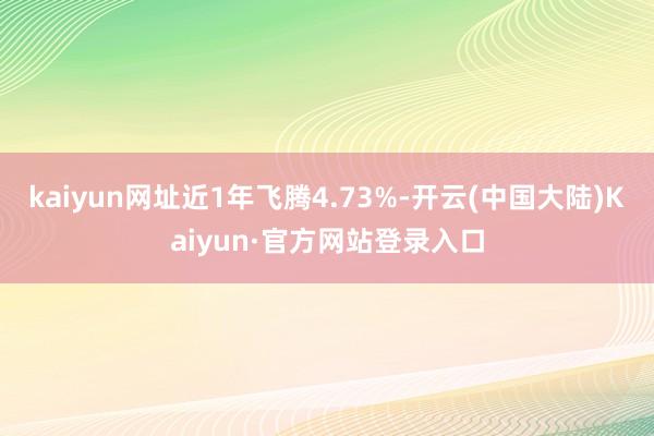 kaiyun网址近1年飞腾4.73%-开云(中国大陆)Kaiyun·官方网站登录入口