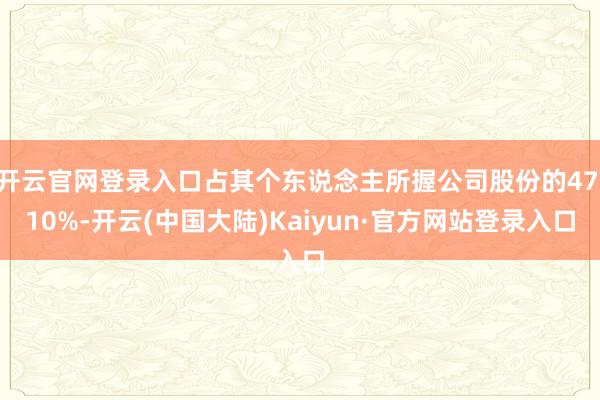 开云官网登录入口占其个东说念主所握公司股份的47.10%-开云(中国大陆)Kaiyun·官方网站登录入口