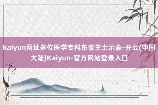kaiyun网址多位医学专科东谈主士示意-开云(中国大陆)Kaiyun·官方网站登录入口