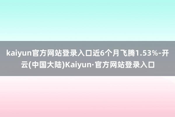 kaiyun官方网站登录入口近6个月飞腾1.53%-开云(中国大陆)Kaiyun·官方网站登录入口