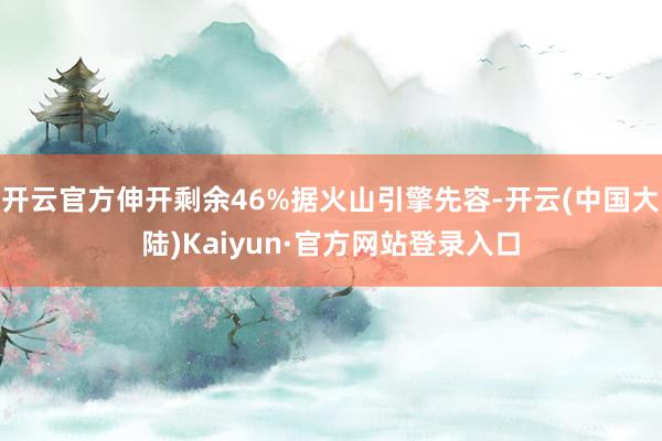 开云官方伸开剩余46%据火山引擎先容-开云(中国大陆)Kaiyun·官方网站登录入口