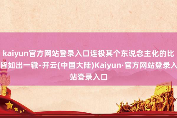 kaiyun官方网站登录入口连极其个东说念主化的比方皆如出一辙-开云(中国大陆)Kaiyun·官方网站登录入口