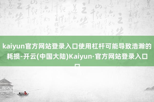 kaiyun官方网站登录入口使用杠杆可能导致浩瀚的耗损-开云(中国大陆)Kaiyun·官方网站登录入口