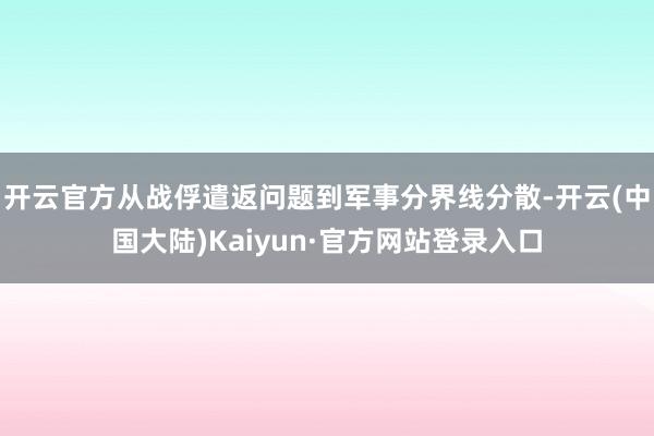 开云官方从战俘遣返问题到军事分界线分散-开云(中国大陆)Kaiyun·官方网站登录入口