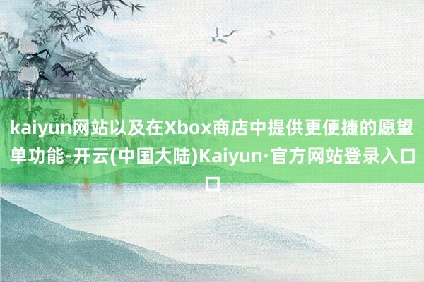 kaiyun网站以及在Xbox商店中提供更便捷的愿望单功能-开云(中国大陆)Kaiyun·官方网站登录入口