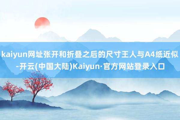 kaiyun网址张开和折叠之后的尺寸王人与A4纸近似-开云(中国大陆)Kaiyun·官方网站登录入口