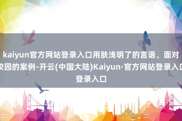 kaiyun官方网站登录入口用肤浅明了的言语、面对校园的案例-开云(中国大陆)Kaiyun·官方网站登录入口