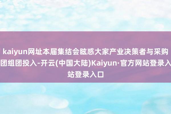 kaiyun网址本届集结会眩惑大家产业决策者与采购天团组团投入-开云(中国大陆)Kaiyun·官方网站登录入口