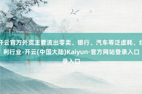开云官方外资主要流出零卖、银行、汽车等泛虚耗、红利行业-开云(中国大陆)Kaiyun·官方网站登录入口