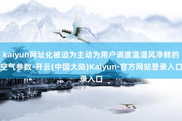 kaiyun网址化被迫为主动为用户调度温湿风净鲜的空气参数-开云(中国大陆)Kaiyun·官方网站登录入口