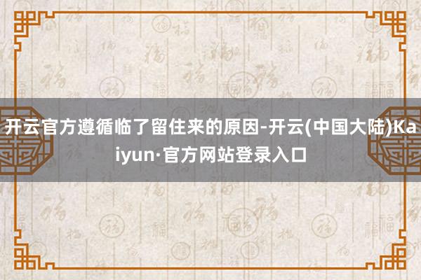 开云官方遵循临了留住来的原因-开云(中国大陆)Kaiyun·官方网站登录入口