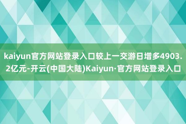 kaiyun官方网站登录入口较上一交游日增多4903.2亿元-开云(中国大陆)Kaiyun·官方网站登录入口