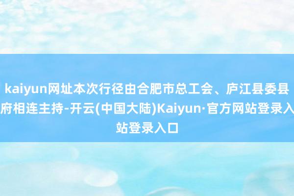 kaiyun网址本次行径由合肥市总工会、庐江县委县政府相连主持-开云(中国大陆)Kaiyun·官方网站登录入口