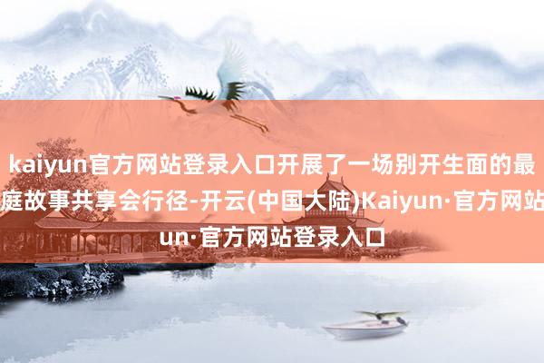 kaiyun官方网站登录入口开展了一场别开生面的最好意思家庭故事共享会行径-开云(中国大陆)Kaiyun·官方网站登录入口