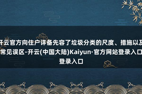 开云官方向住户详备先容了垃圾分类的尺度、措施以及常见误区-开云(中国大陆)Kaiyun·官方网站登录入口