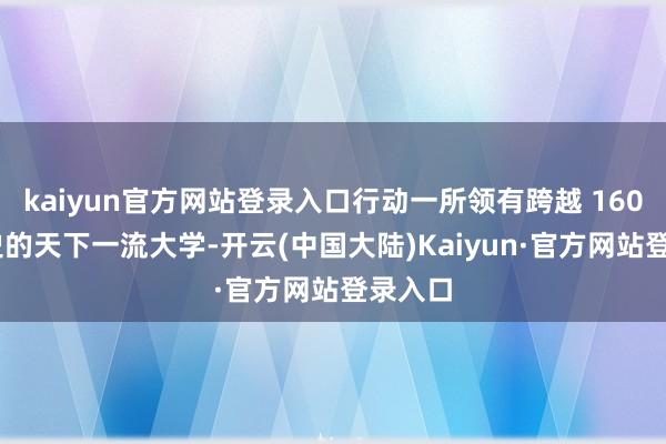 kaiyun官方网站登录入口行动一所领有跨越 160 年历史的天下一流大学-开云(中国大陆)Kaiyun·官方网站登录入口