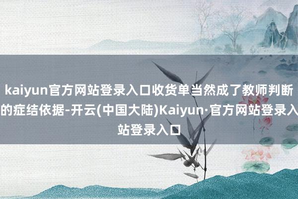 kaiyun官方网站登录入口收货单当然成了教师判断你的症结依据-开云(中国大陆)Kaiyun·官方网站登录入口